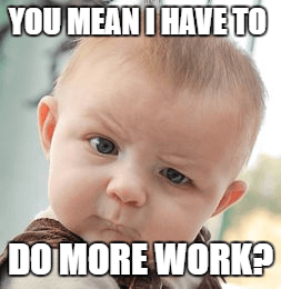 You mean I have to do more work? (baby)